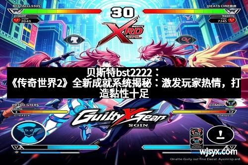 贝斯特bst2222：《传奇世界2》全新成就系统揭秘：激发玩家热情，打造黏性十足的游戏生态