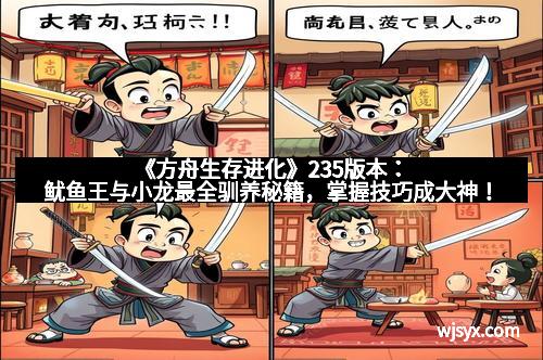 《方舟生存进化》235版本：鱿鱼王与小龙最全驯养秘籍，掌握技巧成大神！